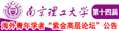 小骚逼被操哭免费观看南京理工大学第十四届海外青年学者紫金论坛诚邀海内外英才！